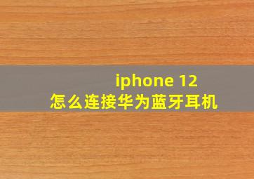 iphone 12怎么连接华为蓝牙耳机